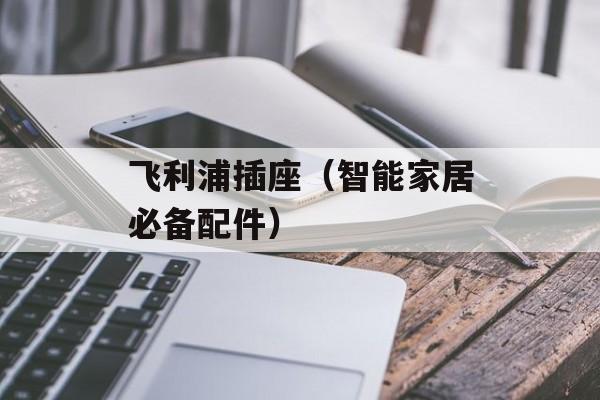 飞利浦插座（智能家居必备配件）-第1张图片-