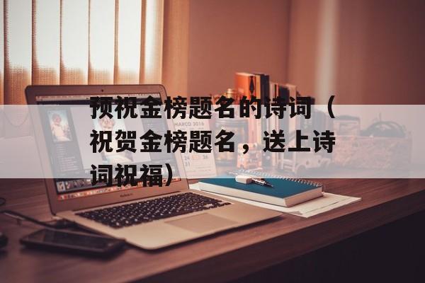 预祝金榜题名的诗词（祝贺金榜题名，送上诗词祝福）-第1张图片-