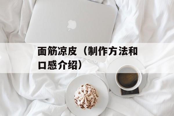 面筋凉皮（制作方法和口感介绍）-第1张图片-