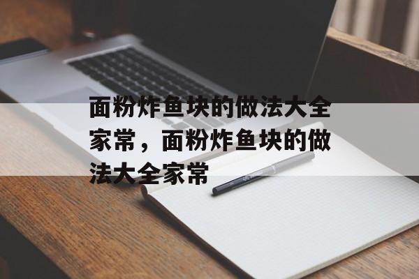 面粉炸鱼块的做法大全家常，面粉炸鱼块的做法大全家常-第1张图片-
