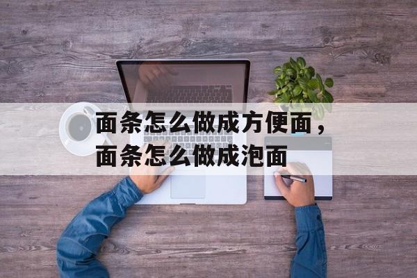 面条怎么做成方便面，面条怎么做成泡面-第1张图片-
