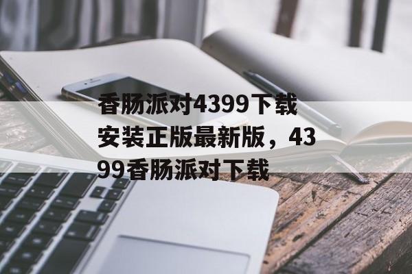 香肠派对4399下载安装正版最新版，4399香肠派对下载-第1张图片-