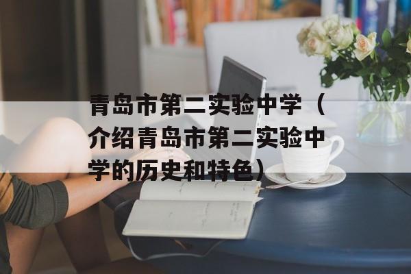 青岛市第二实验中学（介绍青岛市第二实验中学的历史和特色）-第1张图片-
