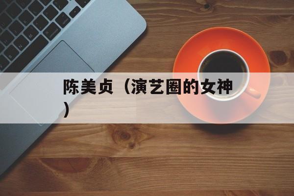 陈美贞（演艺圈的女神）-第1张图片-