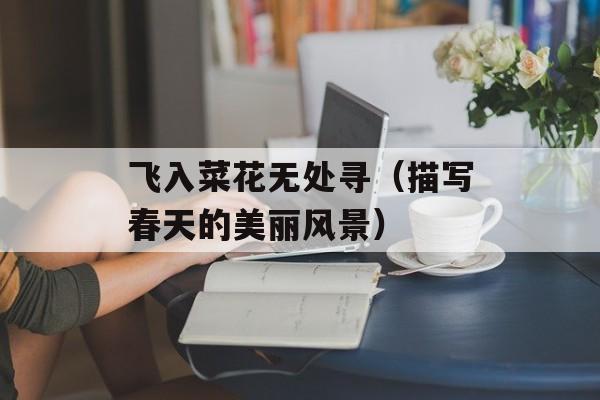 飞入菜花无处寻（描写春天的美丽风景）-第1张图片-