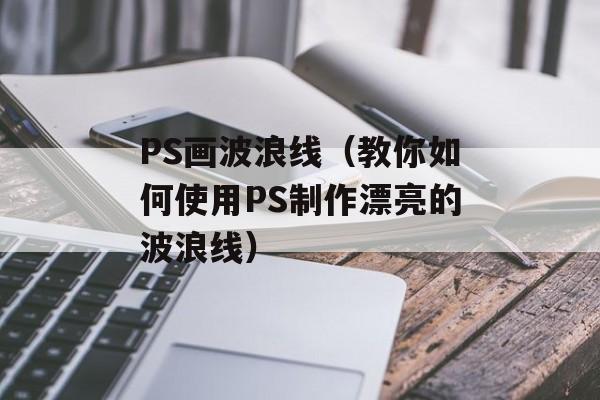 PS画波浪线（教你如何使用PS制作漂亮的波浪线）-第1张图片-