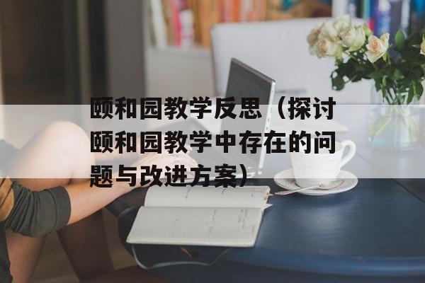 颐和园教学反思（探讨颐和园教学中存在的问题与改进方案）-第1张图片-