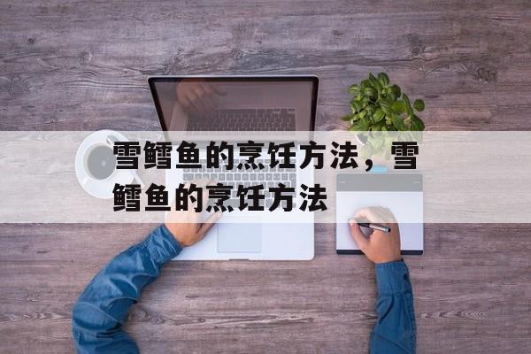 雪鳕鱼的烹饪方法，雪鳕鱼的烹饪方法-第1张图片-