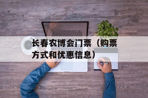 长春农博会门票（购票方式和优惠信息）-第1张图片-
