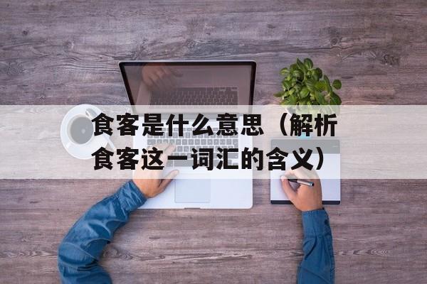 食客是什么意思（解析食客这一词汇的含义）-第1张图片-