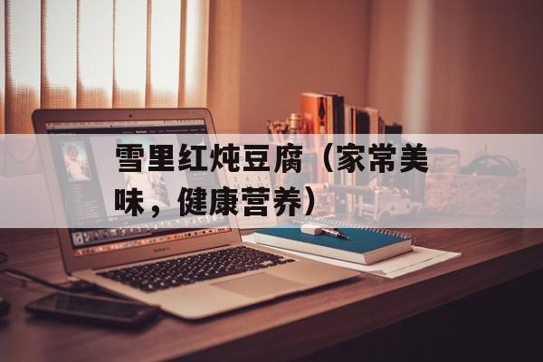 雪里红炖豆腐（家常美味，健康营养）-第1张图片-