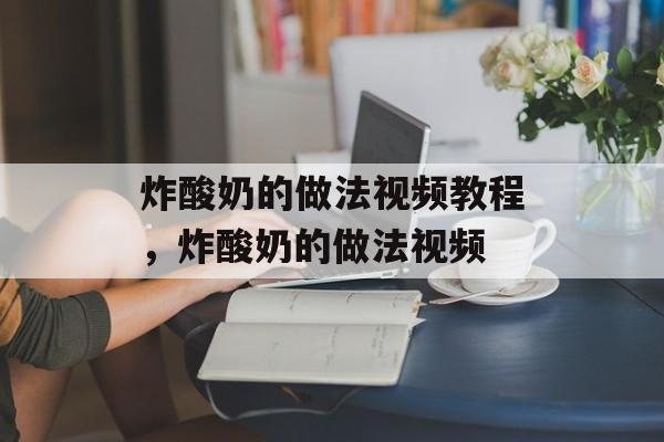 炸酸奶的做法视频教程，炸酸奶的做法视频-第1张图片-