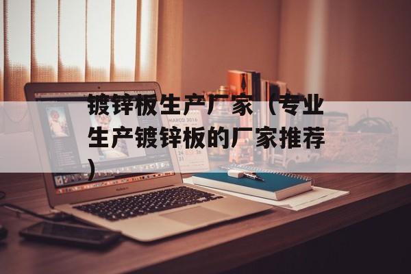 镀锌板生产厂家（专业生产镀锌板的厂家推荐）-第1张图片-