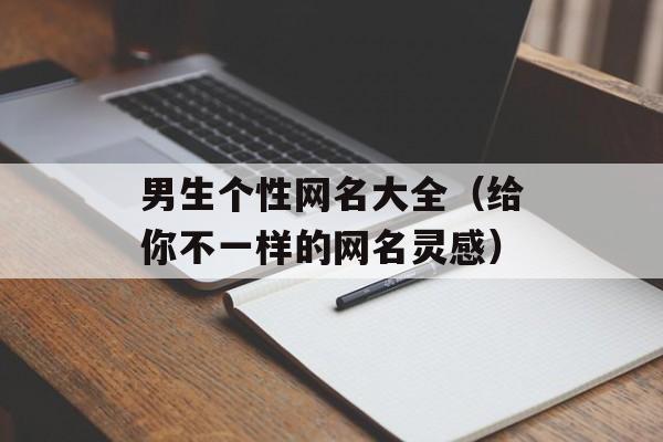 男生个性网名大全（给你不一样的网名灵感）-第1张图片-