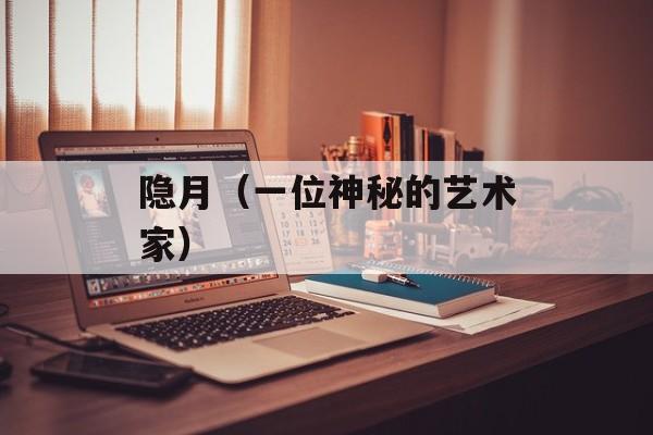 隐月（一位神秘的艺术家）-第1张图片-