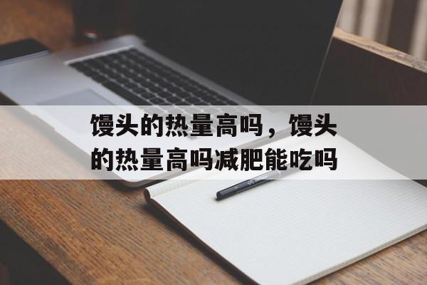 馒头的热量高吗，馒头的热量高吗减肥能吃吗-第1张图片-