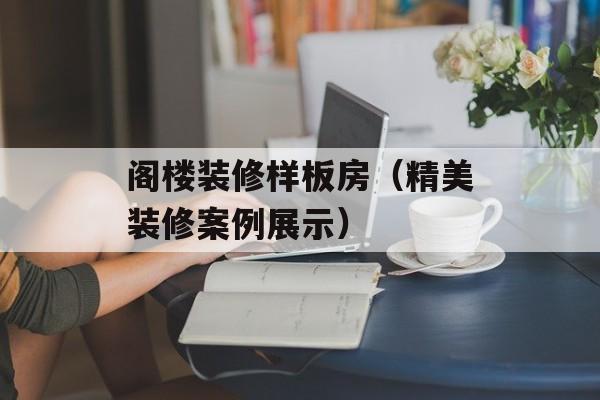 阁楼装修样板房（精美装修案例展示）-第1张图片-