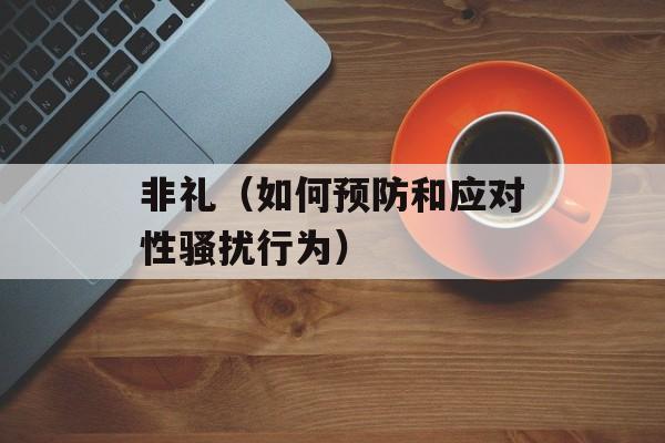 非礼（如何预防和应对性骚扰行为）-第1张图片-