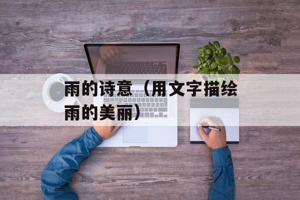 雨的诗意（用文字描绘雨的美丽）-第1张图片-