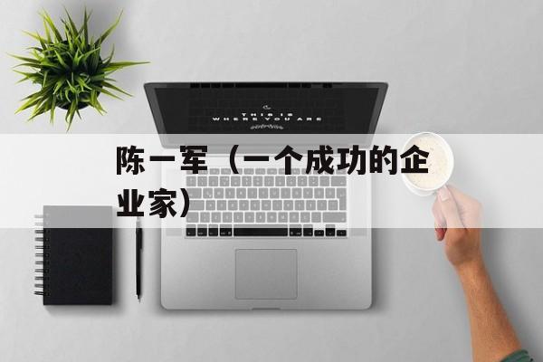 陈一军（一个成功的企业家）-第1张图片-