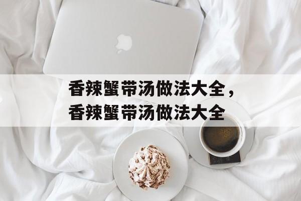 香辣蟹带汤做法大全，香辣蟹带汤做法大全-第1张图片-