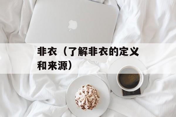非衣（了解非衣的定义和来源）-第1张图片-