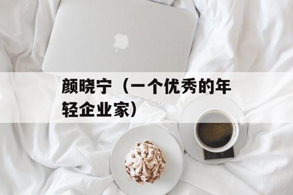 颜晓宁（一个优秀的年轻企业家）-第1张图片-
