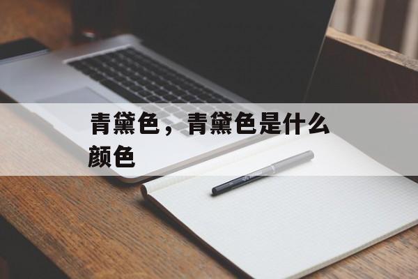 青黛色，青黛色是什么颜色-第1张图片-