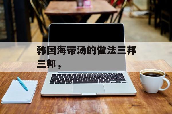 韩国海带汤的做法三邦三邦，-第1张图片-