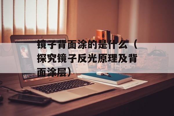 镜子背面涂的是什么（探究镜子反光原理及背面涂层）-第1张图片-