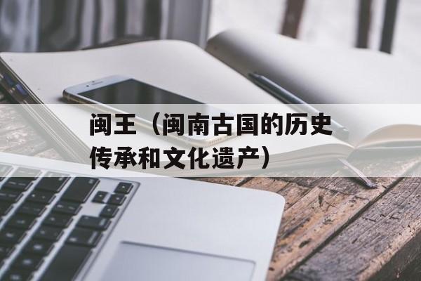 闽王（闽南古国的历史传承和文化遗产）-第1张图片-