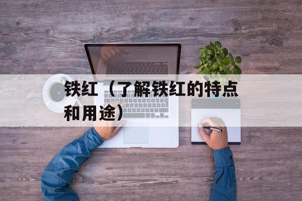 铁红（了解铁红的特点和用途）-第1张图片-