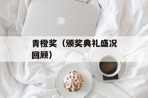 青橙奖（颁奖典礼盛况回顾）-第1张图片-
