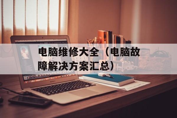 电脑维修大全（电脑故障解决方案汇总）-第1张图片-
