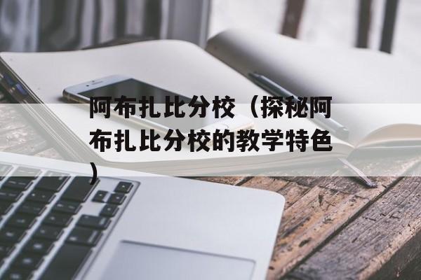 阿布扎比分校（探秘阿布扎比分校的教学特色）-第1张图片-