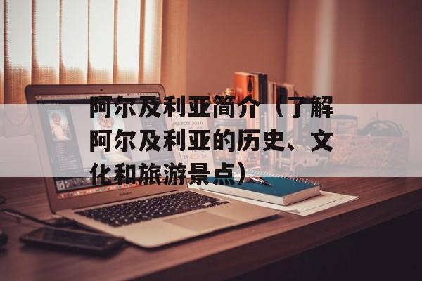 阿尔及利亚简介（了解阿尔及利亚的历史、文化和旅游景点）-第1张图片-