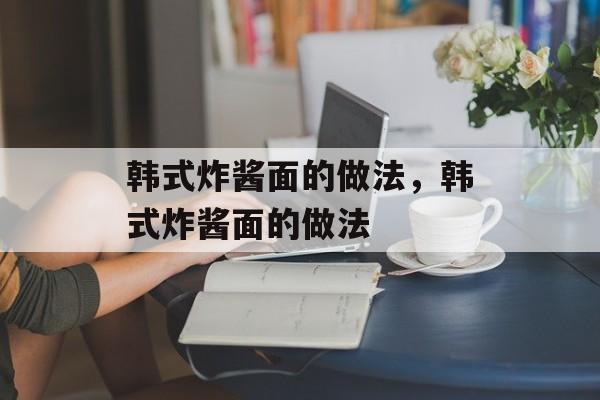 韩式炸酱面的做法，韩式炸酱面的做法-第1张图片-