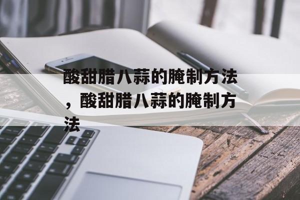 酸甜腊八蒜的腌制方法，酸甜腊八蒜的腌制方法-第1张图片-