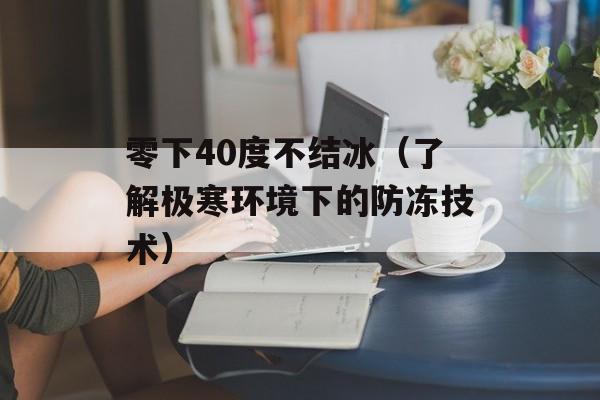 零下40度不结冰（了解极寒环境下的防冻技术）-第1张图片-