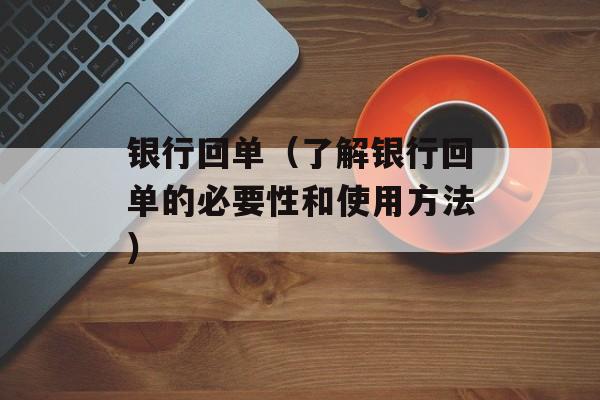 银行回单（了解银行回单的必要性和使用方法）-第1张图片-