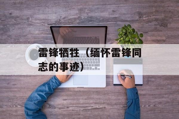 雷锋牺牲（缅怀雷锋同志的事迹）-第1张图片-