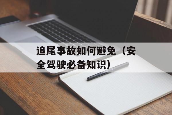追尾事故如何避免（安全驾驶必备知识）-第1张图片-