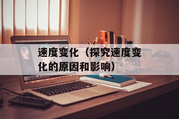速度变化（探究速度变化的原因和影响）-第1张图片-