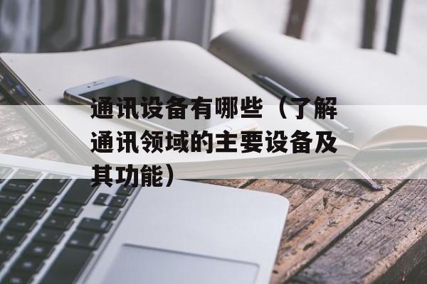 通讯设备有哪些（了解通讯领域的主要设备及其功能）-第1张图片-