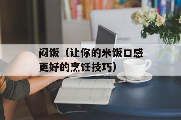 闷饭（让你的米饭口感更好的烹饪技巧）-第1张图片-