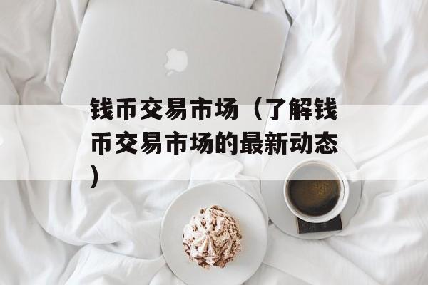 钱币交易市场（了解钱币交易市场的最新动态）-第1张图片-