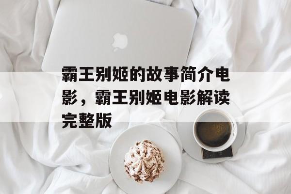 霸王别姬的故事简介电影，霸王别姬电影解读完整版-第1张图片-