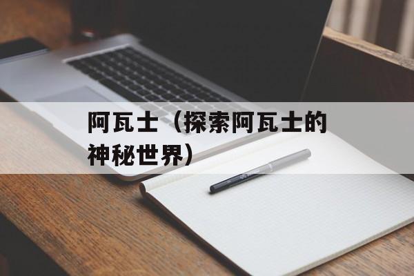 阿瓦士（探索阿瓦士的神秘世界）-第1张图片-