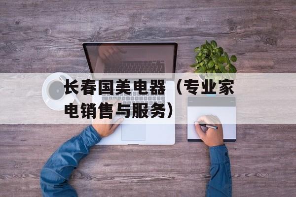 长春国美电器（专业家电销售与服务）-第1张图片-