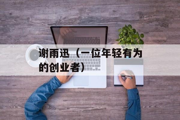 谢雨迅（一位年轻有为的创业者）-第1张图片-